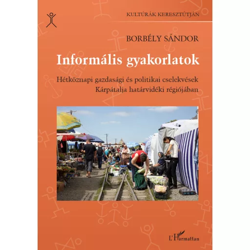 Informális gyakorlatok - Hétköznapi gazdasági és politikai cselekvések Kárpátalja határvidéki régiójában - Borbély Sándor
