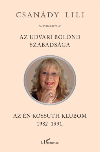 Az udvari bolond szabadsága - Az én Kossuth Klubom 1982-1991 - Csanády Lili