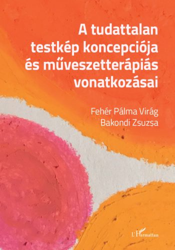 A tudattalan testkép koncepciója és művészetterápiás vonatkozásai - Bakondi Zsuzsa - Fehér Pálma Virág