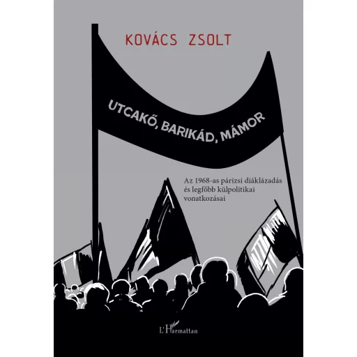 Utcakő, barikád, mámor - Az 1968-as párizsi diáklázadás és legfőbb külpolitikai vonatkozásai - Kovács Zsolt