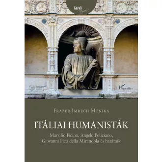   Itáliai humanisták - Marsilio Ficino, Angelo Poliziano, Giovanni Pico della Mirandola és barátaik - Frazer-Imregh Monika