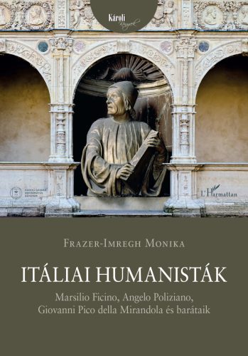 Itáliai humanisták - Marsilio Ficino, Angelo Poliziano, Giovanni Pico della Mirandola és barátaik - Frazer-Imregh Monika