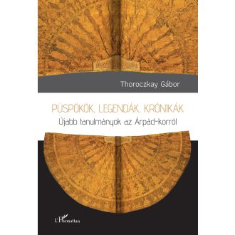   Püspökök, legendák, krónikák - Újabb tanulmányok az Árpád-korról - Thoroczkay Gábor