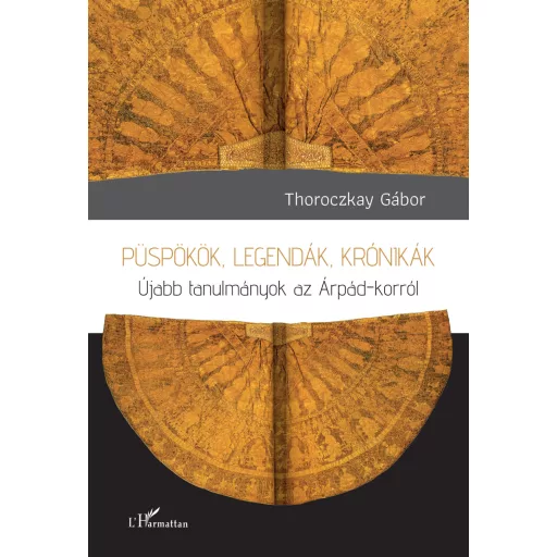Püspökök, legendák, krónikák - Újabb tanulmányok az Árpád-korról - Thoroczkay Gábor
