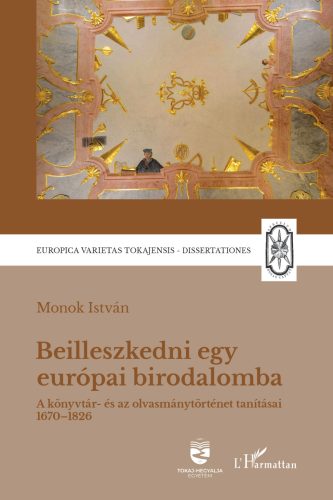 Beilleszkedni egy európai birodalomba - A könyvtár- és az olvasmánytörténet tanításai 1670-1826 - Monok István