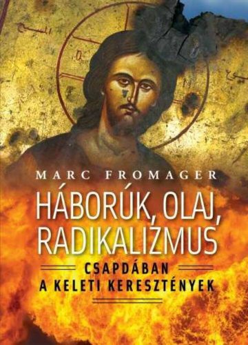 Háborúk, olaj, radikalizmus  - Csapdában a keleti keresztények (Marc Fromager)