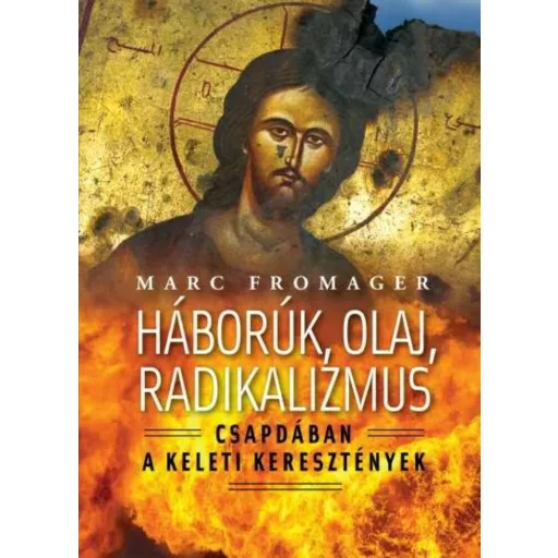 Háborúk, olaj, radikalizmus - Csapdában a keleti keresztények (Marc Fromager)