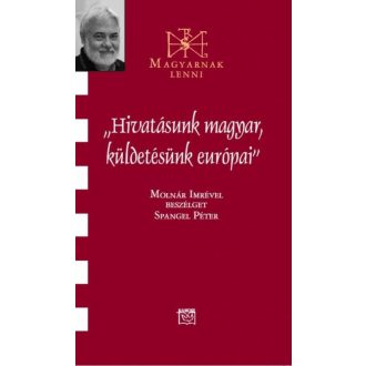   Hivatásunk magyar, küldetésünk európai - Beszélgetés Molnár Imrével - Spangel Péter