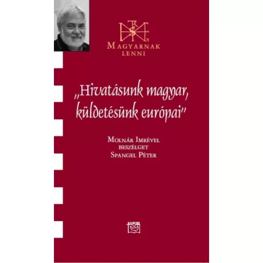 Hivatásunk magyar, küldetésünk európai - Beszélgetés Molnár Imrével - Spangel Péter