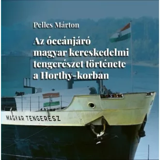   Az óceánjáró magyar kereskedelmi tengerészet története a Horthy-korban - Pelles Márton
