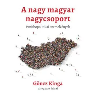   A nagy magyar nagycsoport - Pszichopolitikai szemelvények - Göncz Kinga