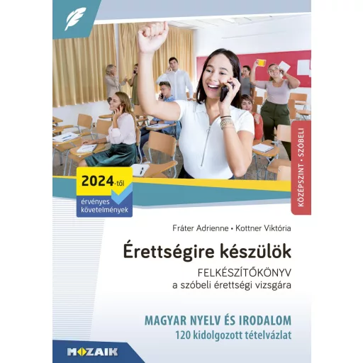 Érettségire készülök - 120 kidolgozott szóbeli tételvázlat - Magyar nyelv és irodalom - Középszint (2024-től érvényes)