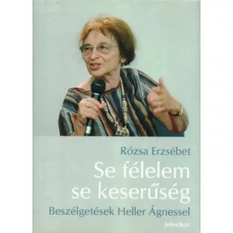   Se félelem, se keserűség - Beszélgetések Heller Ágnessel Heller Ágnes - Rózsa Erzsébet