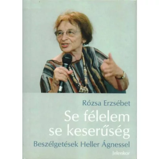 Se félelem, se keserűség - Beszélgetések Heller Ágnessel Heller Ágnes - Rózsa Erzsébet