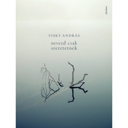 Visky András: Nevezd csak szeretetnek