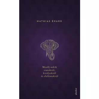 Mesélj nekik csatákról, királyokról és elefántokról (Mathias Énard)