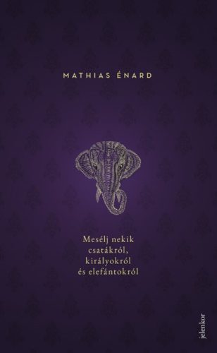 Mesélj nekik csatákról, királyokról és elefántokról (Mathias Énard)