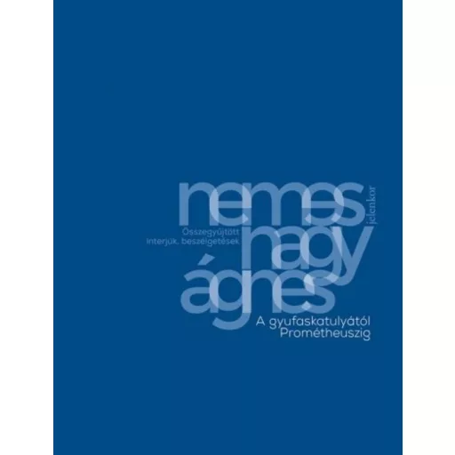 A gyufaskatulyától Prométheuszig - Összegyűjtött interjúk, beszélgetések (Nemes Nagy Ágnes)