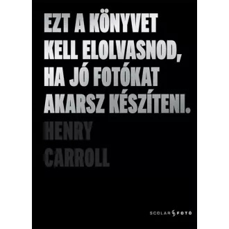   Ezt a könyvet kell elolvasnod, ha jó fotókat akarsz készíteni (2. kiadás) - Henry Carroll