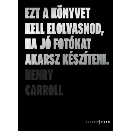 Ezt a könyvet kell elolvasnod, ha jó fotókat akarsz készíteni (2. kiadás) - Henry Carroll