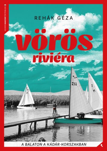 Vörös Riviéra - A Balaton a Kádár-korszakban - Rehák Géza
