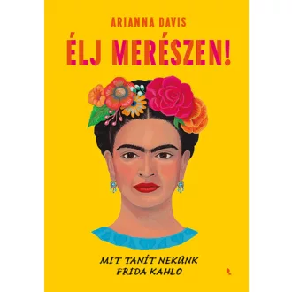   Élj merészen! - Mit tanít nekünk Frida Kahlo - Arianna Davis