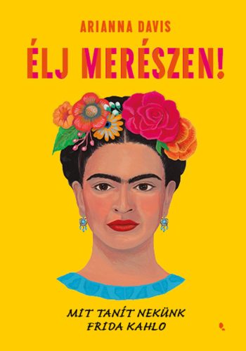 Élj merészen! - Mit tanít nekünk Frida Kahlo - Arianna Davis