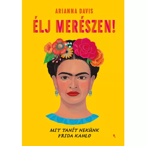 Élj merészen! - Mit tanít nekünk Frida Kahlo - Arianna Davis