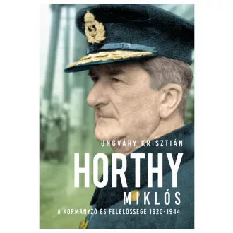   Horthy Miklós - A kormányzó és felelőssége 1920-1944 (Új kiadás) - Ungváry Krisztián