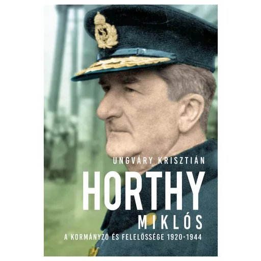 Horthy Miklós - A kormányzó és felelőssége 1920-1944 (Új kiadás) - Ungváry Krisztián