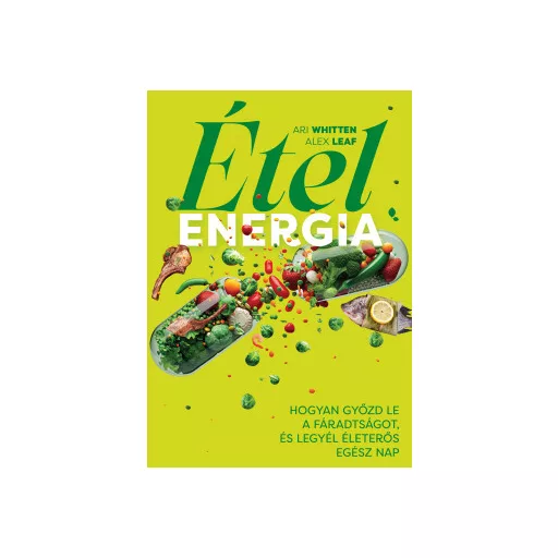 Ételenergia - Hogyan győzd le a fáradtságot, és legyél életerős egész nap - Ari Whitten és Alex Leaf