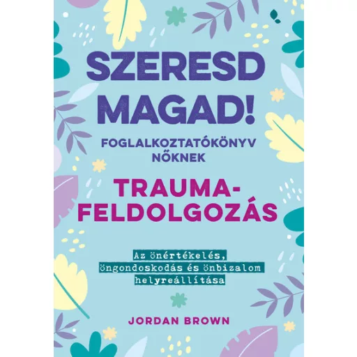Szeresd magad! - Foglalkoztatókönyv nőknek - Traumafeldolgozás - Jordan Brown