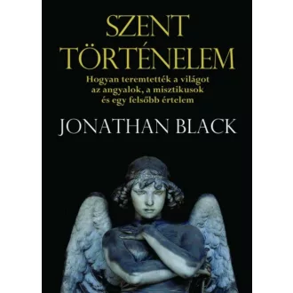   Szent történelem - Hogyan teremtették a világot az angyalok, a misztikusok és egy felsőbb értelem - Jonathan Black