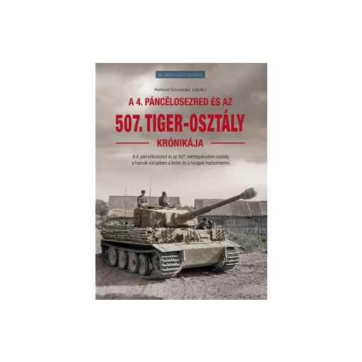 A 4. páncélosezred és az 507. Tiger-osztály krónikája - Helmut Schneider