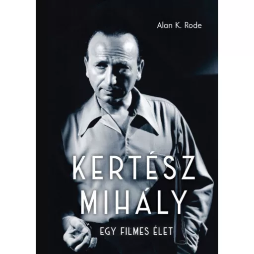 Kertész Mihály - Egy filmes élet - Alan K. Rode