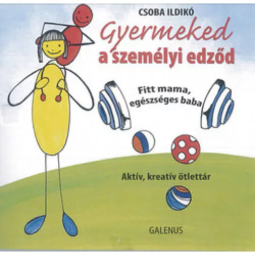 Gyermeked a személyi edződ - fitt mama, egészséges baba - aktív, kreatív ötlettár
