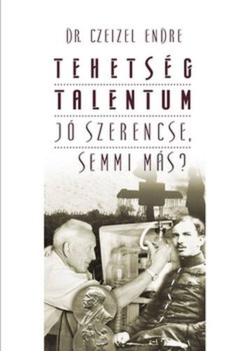 TEHETSÉG - TALENTUM - JÓ SZERENCSE, SEMMI MÁS? (Dr. Czeizel Endre)