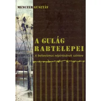   A Gulág rabtelepei - A bolsevizmus népirtásának színtere - Menczer Gusztáv