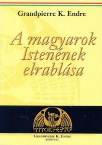 A magyarok Istenének elrablása - Grandpierre K. Endre