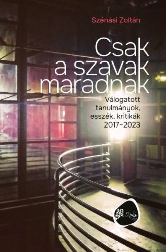 Csak a szavak maradnak - Válogatott tanulmányok, esszék, kritikák 2017-2023 - Szénási Zoltán