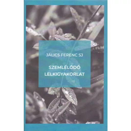 Szemlélődő lelkigyakorlat - Bevezetés a szemlélődő életmódba és a Jézus-imába - Jálics Ferenc S