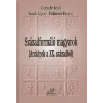   Századformáló magyarok - Gergely Jenő - Izsák Lajos - Pölöskei Ferenc