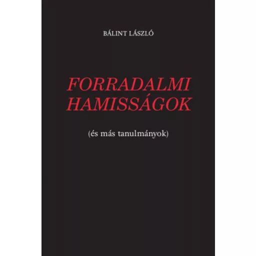Forradalmi hamisságok - (és más tanulmányok) - Bálint László