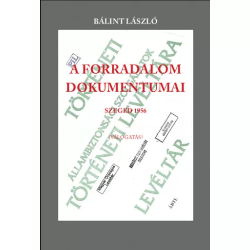 A forradalom dokumentumai - Szeged 1956 - Bálint László