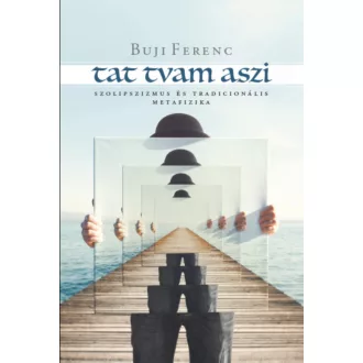   Tat tvam aszi - Szolipszizmus és tradicionális metafizika - Buji Ferenc