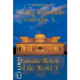 A VILÁG LEGSZEBB SZÁLLODÁI 3. /FANTASTIC HOTELS OF THE WORLD 3. (Dr. Kiss Róbert Richard)