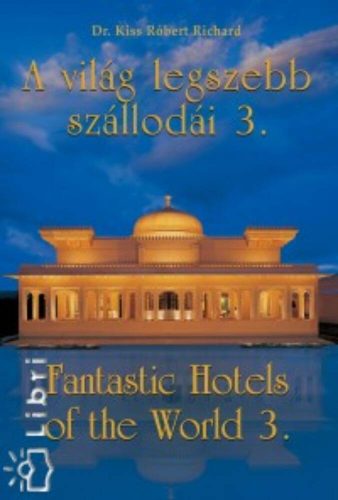 A VILÁG LEGSZEBB SZÁLLODÁI 3. /FANTASTIC HOTELS OF THE WORLD 3. (Dr. Kiss Róbert Richard)