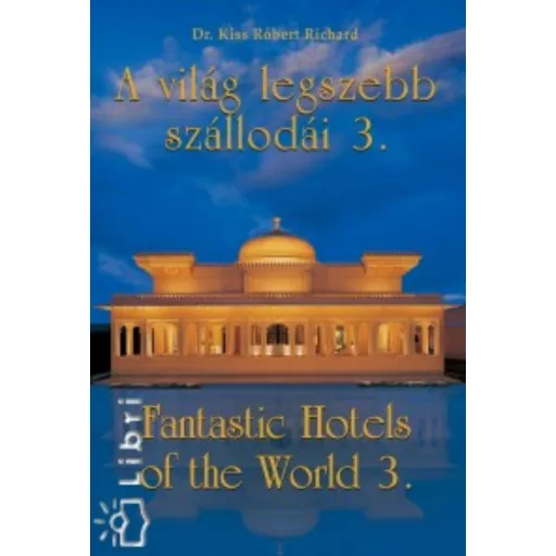 A VILÁG LEGSZEBB SZÁLLODÁI 3. /FANTASTIC HOTELS OF THE WORLD 3. (Dr. Kiss Róbert Richard)