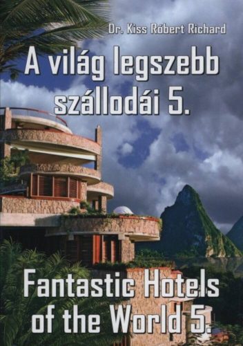 A VILÁG LEGSZEBB SZÁLLODÁI 5. /FANTASTIC HOTELS OF THE WORLD 5. (Dr. Kiss Róbert Richard)