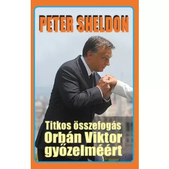 Titkos összefogás Orbán Viktor győzelméért (Peter Sheldon)